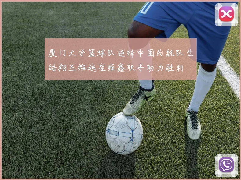 厦门大学篮球队逆转中国民航队兰皓翔王维越崔雍鑫联手助力胜利