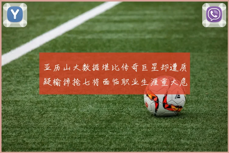 亚历山大数据堪比传奇巨星却遭质疑输掉抢七将面临职业生涯重大危机