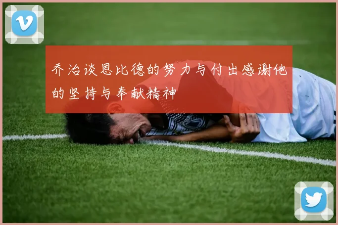 乔治谈恩比德的努力与付出感谢他的坚持与奉献精神