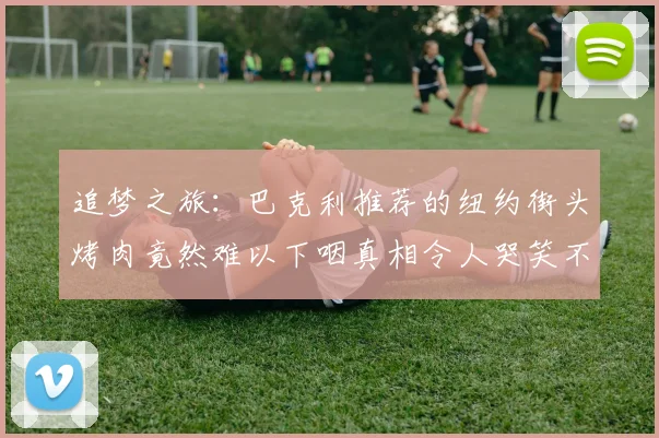 追梦之旅：巴克利推荐的纽约街头烤肉竟然难以下咽真相令人哭笑不得