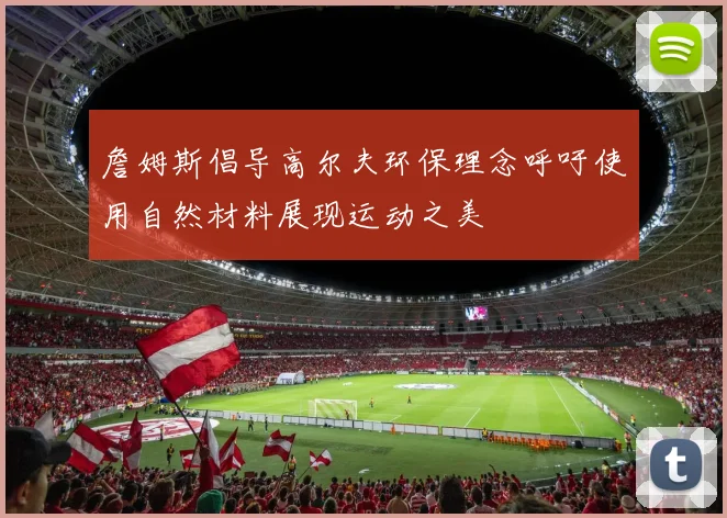 詹姆斯倡导高尔夫环保理念呼吁使用自然材料展现运动之美